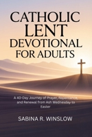 Catholic Lent Devotional for Adults: A 40-Day Journey of Prayer, Repentance, and Renewal from Ash Wednesday to Easter B0GMH21RQJ Book Cover