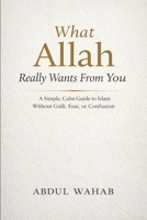 What Allah Really Wants From You: A Simple, Calm Guide to Islam Without Guilt, Fear, or Confusion B0GDQBBSX4 Book Cover