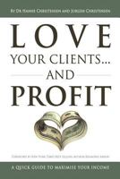 Love Your Clients... and Profit: A Quick Guide to Maximize Your Income 1469197235 Book Cover
