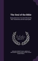 The Soul of the Bible: Being Selections From the Old and the New Testaments and the Apocrypha 1341296644 Book Cover