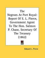 The Negroes at Port Royal: Report of E.L. Pierce, Government Agent, to the Hon. Salmon P. Chase ... 1275738125 Book Cover