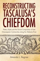 Reconstructing Tascalusa's Chiefdom: Pottery Styles and the Social Composition of Late Mississippian Communities along the Alabama River 0817318402 Book Cover