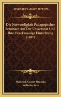 Die Notwendigkeit Padagogischer Seminare Auf Der Universitat Und Ihre Zweckmassige Einrichtung (1887) 1142504611 Book Cover