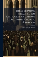 Three Sermons Preached On Particular Occasions At All Saints Church, Norwood 1286591643 Book Cover