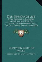 Der Urevangelist: Oder Exegetisch Kritische Untersuchung Uber Das Verwandtschaftsverhaltnisz Der Drei Ersten Evangelien (1838) 116044711X Book Cover