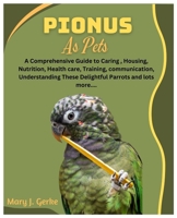 Pionus As Pets: A Comprehensive Guide to Caring, Housing, Nutrition, Health care, Training, communication, Understanding These Delightful Parrots and lots more.... B0CTBKWZQ5 Book Cover