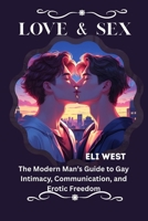 LOVE & SEX: The Modern Man’s Guide to Gay Intimacy, Communication, and Erotic Freedom B0FLJBQ246 Book Cover