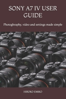SONY A7 IV USER GUIDE: Photoghraphy, video and settings made simple B0GVB5V87D Book Cover