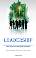 Leadership: Become A Great Leader By Developing Your Resilience, Activating Your Intuition To Create Prosperity, And Unleashing Your Power Of ... And Make The Most Of Your Inherent Greatness) 1835731783 Book Cover