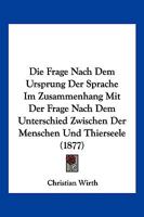 Die Frage Nach Dem Ursprung Der Sprache Im Zusammenhang Mit Der Frage Nach Dem Unterschied Zwischen Der Menschen Und Thierseele (1877) 1271196654 Book Cover