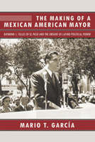 The Making of a Mexican American Mayor: Raymond L. Telles of El Paso and the Origins of Latino Political Power 0816536341 Book Cover
