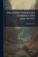 Dr. Ludwig Wachler's Lehrbuch der Geschichte zum Gebrauche in höheren Unterrichtsanstalten, Fünfte Aufgabe 1143862643 Book Cover