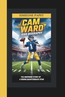 CAM WARD BIOGRAPHY FOR KIDS: THE INSPIRING STORY OF ONE OF FOOTBALL RISING QUARTERBACK STAR B0DY5RZHGN Book Cover