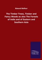 The Timber Trees, Timber and Fancy Woods as also The Forests of India and of Eastern and Southern Asia 1165122715 Book Cover