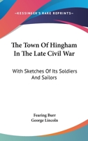 The Town of Hingham in the Late Civil War: With Sketches of its Soldiers and Sailors: Also the Address and Other Exercises at the Dedication of the Soldiers' and Sailors' Monument 101704340X Book Cover