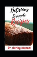 Delicious Scrapple Recipes: Classic and Innovative Recipes for the Perfect Scrapple Breakfast B0CCCVWYKG Book Cover