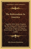 The Referendum in America: Together With Some Chapters On the History of the Initiative and Other Phases of Popular Government in the United States 1019113790 Book Cover
