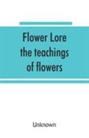 Flower lore; the teachings of flowers, historical, legendary, poetical & symbolical 9353865468 Book Cover