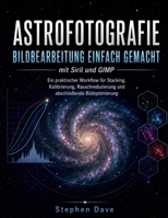 ASTROFOTOGRAFIE BILDBEARBEITUNG EINFACH GEMACHT mit Siril und GIMP: Ein praktischer Workflow für Stacking, Kalibrierung, Rauschreduzierung und abschließende Bildoptimierung (German Edition) B0HGGKSVY3 Book Cover