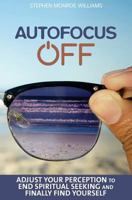 Autofocus Off: Adjust Your Perception to End Spiritual Seeking and Finally Find Yourself 154874395X Book Cover