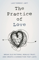 The Practice of Love: Break Old Patterns, Rebuild Trust, and Create a Connection That Lasts 1538139359 Book Cover