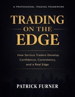 TRADING ON THE EDGE: How Serious Traders Develop Confidence, Consistency, and a Real Edge B0GMTRRDG7 Book Cover