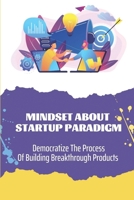 Mindset About Startup Paradigm: Democratize The Process Of Building Breakthrough Products: Silicon Valley Entrepreneurs B09CKN887W Book Cover