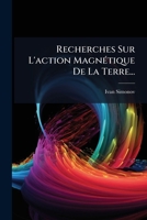 Recherches Sur L'action Magnétique De La Terre... 1247588033 Book Cover