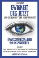 �ber Die Ewigkeit Des Jetzt Und Die Zukunft Der Vergangenheit: Bewusstseinstraining Und Inspirationen - Inklusive �bungen F�r Mehr Lebensqualit�t Und Erfolg Im Leben 1090330235 Book Cover
