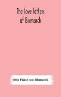 The love letters of Bismarck; being letters to his fiancée and wife, 1846-1889; authorized by Prince Herbert von Bismarck and translated from the German under the supervision of Charlton T. Lewis 9354177875 Book Cover