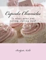 Cupcake Chronicles: Is what your not eating, eating you? 1522966552 Book Cover