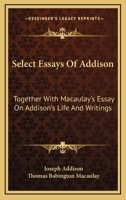 Select Essays Of Addison: Together With Macaulay's Essay On Addison's Life And Writings 1163105562 Book Cover