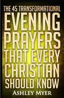 Prayers: The 45 Transformational Evening Prayers That Every Christian Should Kno: Find Solace and Wisdom in These Essential Evening Prayers 1543083455 Book Cover
