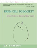 From Cell to Society: In Which There Is a Beginning, Middle and End 0595194044 Book Cover