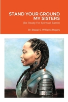 STAND YOUR GROUND MY SISTERS: (Be Ready For Spiritual Battle) 1716454069 Book Cover