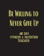 Be Willing to Never Give Up - 40 day fitness & Nutrition Tracker: Track your fitness and nutrition with mandals coloring pages, hydration tracker, record weight training and emotions 1695497880 Book Cover