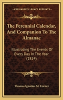 The Perennial Calendar, And Companion To The Almanac: Illustrating The Events Of Every Day In The Year 1120914027 Book Cover