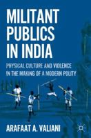 Militant Publics in India: Physical Culture and Violence in the Making of a Modern Polity 0230112579 Book Cover
