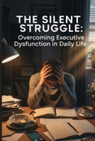 The Silent Struggle: Overcoming Executive Dysfunction in Daily Life B0FPFRV4FX Book Cover