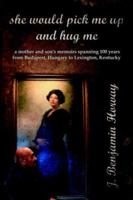 She Would Pick Me Up And Hug Me: A Mother And Son's Memoirs Spanning 100 Years from Budapest, Hungary to Lexington, Kentucky 1425938418 Book Cover