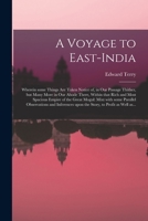 A Voyage To East-india: Wherein Some Things Are Taken Notice Of, In Our Passage Thither, But Many More In Our Abode There, Within That Rich And Most ... Observations And Inferences Upon The... 1014645123 Book Cover