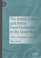 The British Police in the Food Crisis of the Great War: Police as Ploughmen, 1917-1918 3031587421 Book Cover