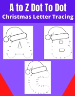 A to Z Dot To Dot Christmas Letter Tracing: Christmas dot to dot letters tracing, Alphabet writing Practice workbook for kids B08M83WXHQ Book Cover