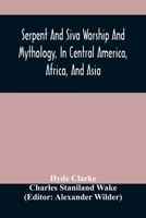 Serpent and Siva Worship and Mythology in Central America, Africa, and Asia and the Origin of Serpent Worship 9354487394 Book Cover