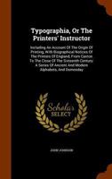 Typographia, Or The Printers' Instructor: Including An Account Of The Origin Of Printing, With Biographical Notices Of The Printers Of England, From ... Of Ancient And Modern Alphabets, And Domesday 101884208X Book Cover