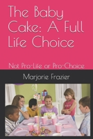 The Baby Cake: A Full Life Choice: Not Pro-Life or Pro-Choice 1072980924 Book Cover
