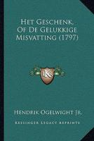 Het Geschenk, Of De Gelukkige Misvatting (1797) 1104760436 Book Cover
