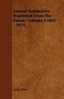 Annual Summaries Reprinted from the Times - Volume I 1851 - 1875 1444690256 Book Cover