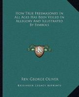 How True Freemasonry In All Ages Has Been Veiled In Allegory And Illustrated By Symbols 1425363482 Book Cover