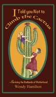 I Told You Not to Climb the Cactus: Surviving the Badlands of Motherhood 1925888088 Book Cover